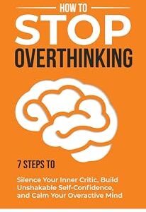 How to Stop Overthinking: 7 Steps to Silence Your Inner Critic, Build Unshakable Self-Confidence, and Calm Your Overactive Mind (Master Your Mind)