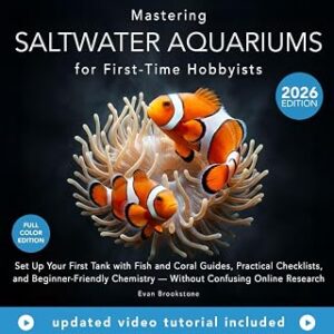 Mastering Saltwater Aquariums for First-Time Hobbyists: Set Up Your First Tank with Fish and Coral Guides, Practical Checklists, and Beginner-Friendly Chemistry Without Confusing Online Research