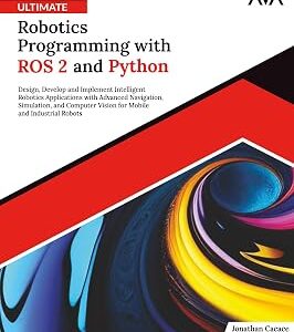 Ultimate Robotics Programming with ROS 2 and Python: Design, Develop, and Implement Intelligent Robotics Applications with Advanced Navigation, ... Tech Specialist — Robotics & IoT Path)