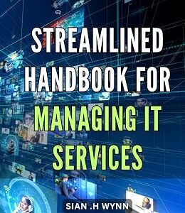 Streamlined Handbook for Managing IT Services: Efficient Techniques for Effective IT Service Management, Simplified for Easy Implementation.
